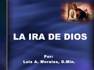 LA IRA DE DIOS
Por:
Luis A. Morales, D.Min.

 