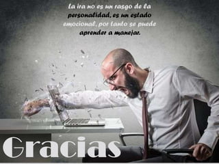 Gracias
La ira no es un rasgo de la
personalidad, es un estado
emocional, por tanto se puede
aprender a manejar.
 