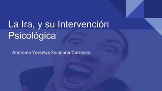 La Ira, y su Intervención
Psicológica
Andreina Yarselys Escalona Carrasco
 