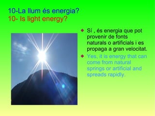 10-La llum és energia? 10- Is light energy? <ul><li>Sí , és energia que pot provenir de fonts naturals o artificials i es ...