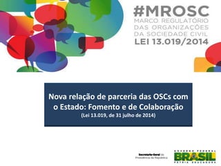 Nova relação de parceria das OSCs com
o Estado: Fomento e de Colaboração
(Lei 13.019, de 31 julho de 2014)
 