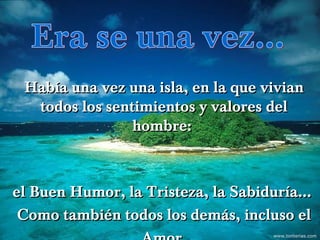 Había una vez una isla, en la que vivian
  todos los sentimientos y valores del
                hombre:          www.tonterias.com




el Buen Humor, la Tristeza, la Sabiduría...
 Como también todos los demás, incluso el
                                          www.tonterias.com
 