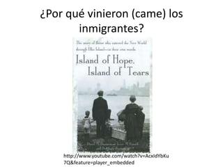 ¿Por qué vinieron (came) los
inmigrantes?
http://www.youtube.com/watch?v=AcxIdYbKu
7Q&feature=player_embedded