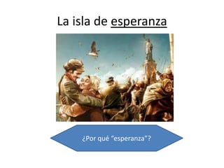 La isla de esperanza
¿Por qué “esperanza”?