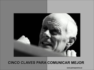 CINCO CLAVES PARA COMUNICAR MEJOR
                         www.jaimepereira.es
 