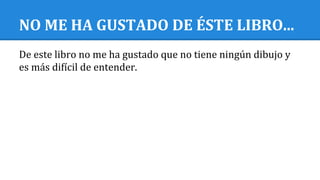 NO ME HA GUSTADO DE ÉSTE LIBRO...
De este libro no me ha gustado que no tiene ningún dibujo y
es más difícil de entender.
 