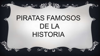 PIRATAS FAMOSOS
DE LA
HISTORIA
 