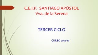 C.E.I.P. SANTIAGO APÓSTOL
Vva. de la Serena
TERCER CICLO
CURSO 2014-15
 
