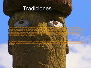 Tradiciones Esta ceremonia del hombre-pájaro o Tangata Manu surgió como respuesta a los conflictos sociales que existían en la Cultura Rapa Nui. El dios creador Make Make entregaba el poder a quien volviera con el huevo del manutara , ave migratoria que llegaba en esas fechas a anidar en los islotes que se ubican frente al cráter de Rano Kau. La gente se reunía en la aldea ceremonial de Orongo, el nuevo y único centro político. Los guerreros de cada grupo -matatoa- disputaban el cargo para su linaje. El ganador elegido asumía un carácter sagrado, debiendo vivir solo y aislado; mientras su grupo adquiría un poder despótico sobre el resto de la población, que incluía sacrificios humanos a los dioses. 