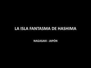 LA ISLA FANTASMA DE HASHIMA
NAGASAKI - JAPÓN
 