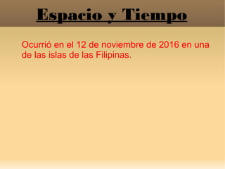 Espacio y Tiempo
Ocurrió en el 12 de noviembre de 2016 en una
de las islas de las Filipinas.
 