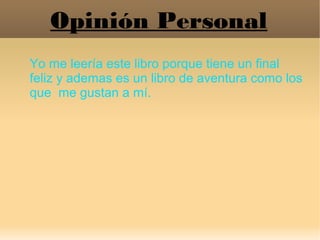 Opinión Personal
Yo me leería este libro porque tiene un final
feliz y ademas es un libro de aventura como los
que me gust...