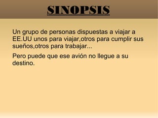 SINOPSIS
Un grupo de personas dispuestas a viajar a
EE.UU unos para viajar,otros para cumplir sus
sueños,otros para trabaj...