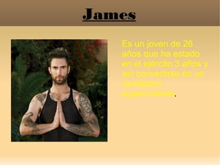 James
Es un joven de 26
años que ha estado
en el ejército 3 años y
así convertirse en un
verdadero
superviviente.
 