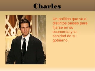 Charles
Un político que va a
distintos paises para
fijarse en su
economía y la
sanidad de su
gobierno.
 