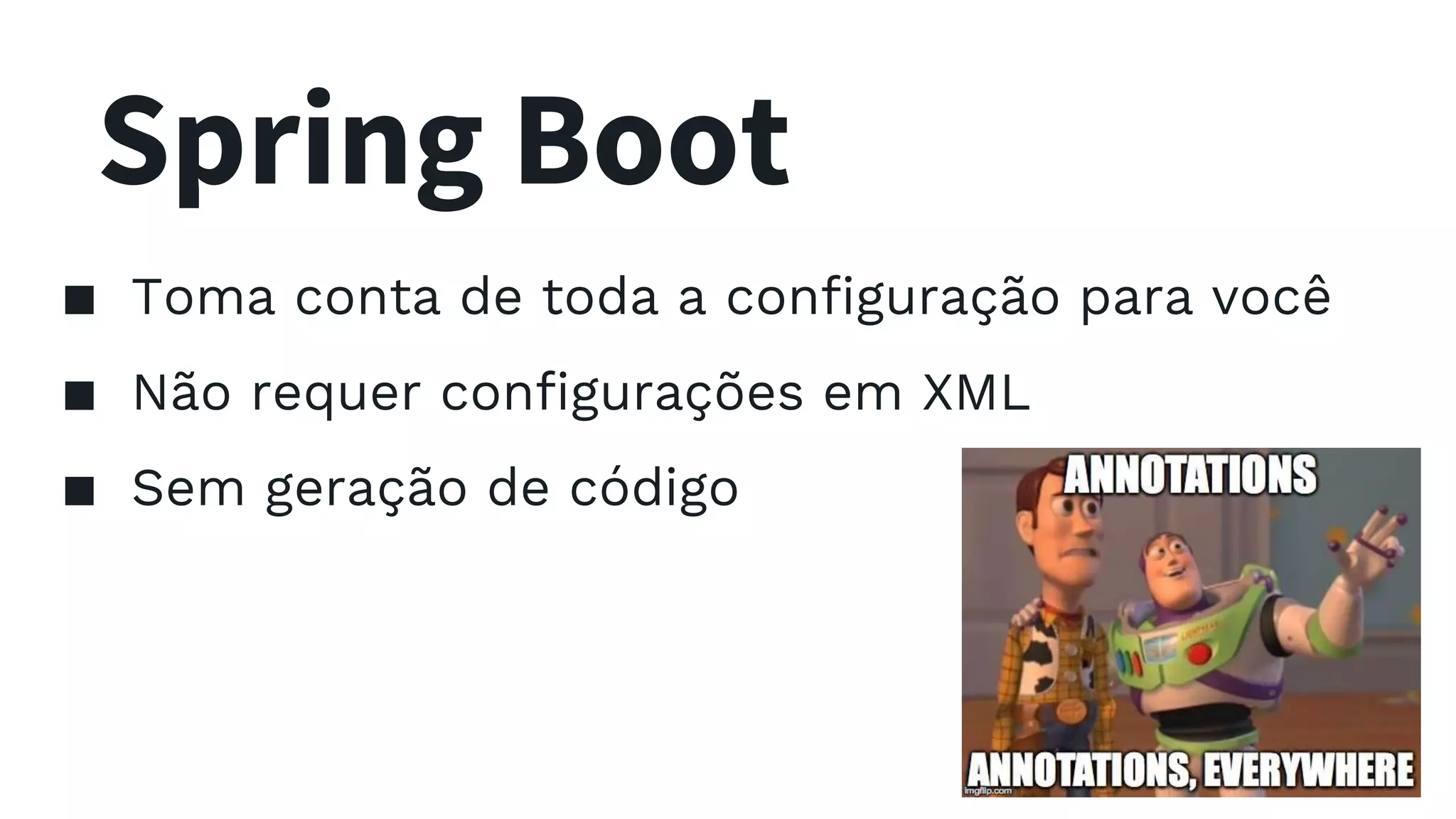 Spring Boot ▪ Toma conta de toda a configuração para você ▪ Não requer configurações em XML ▪ Sem geração de código 