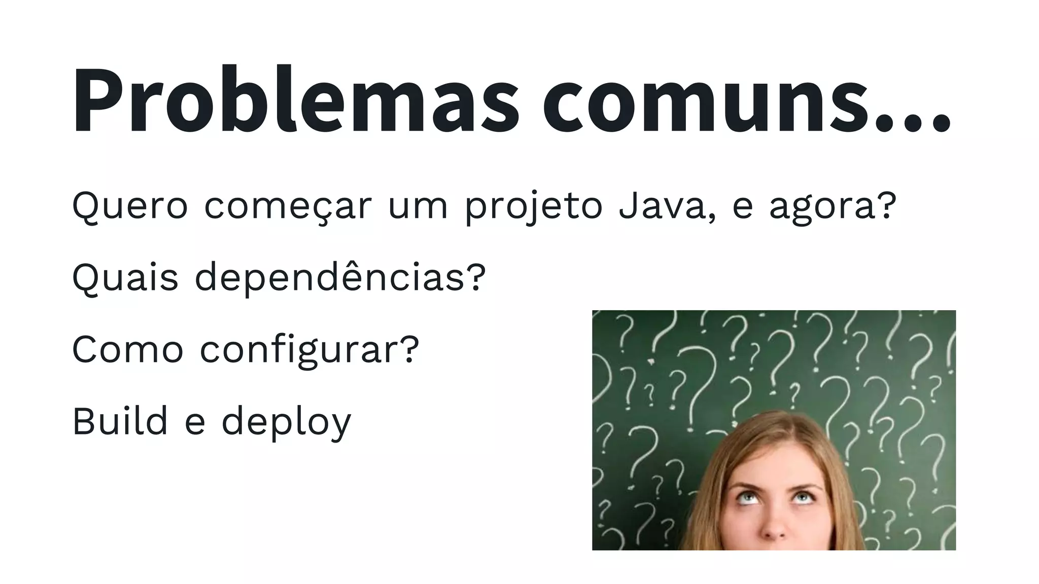 Problemas comuns... Quero começar um projeto Java, e agora? Quais dependências? Como configurar? Build e deploy 