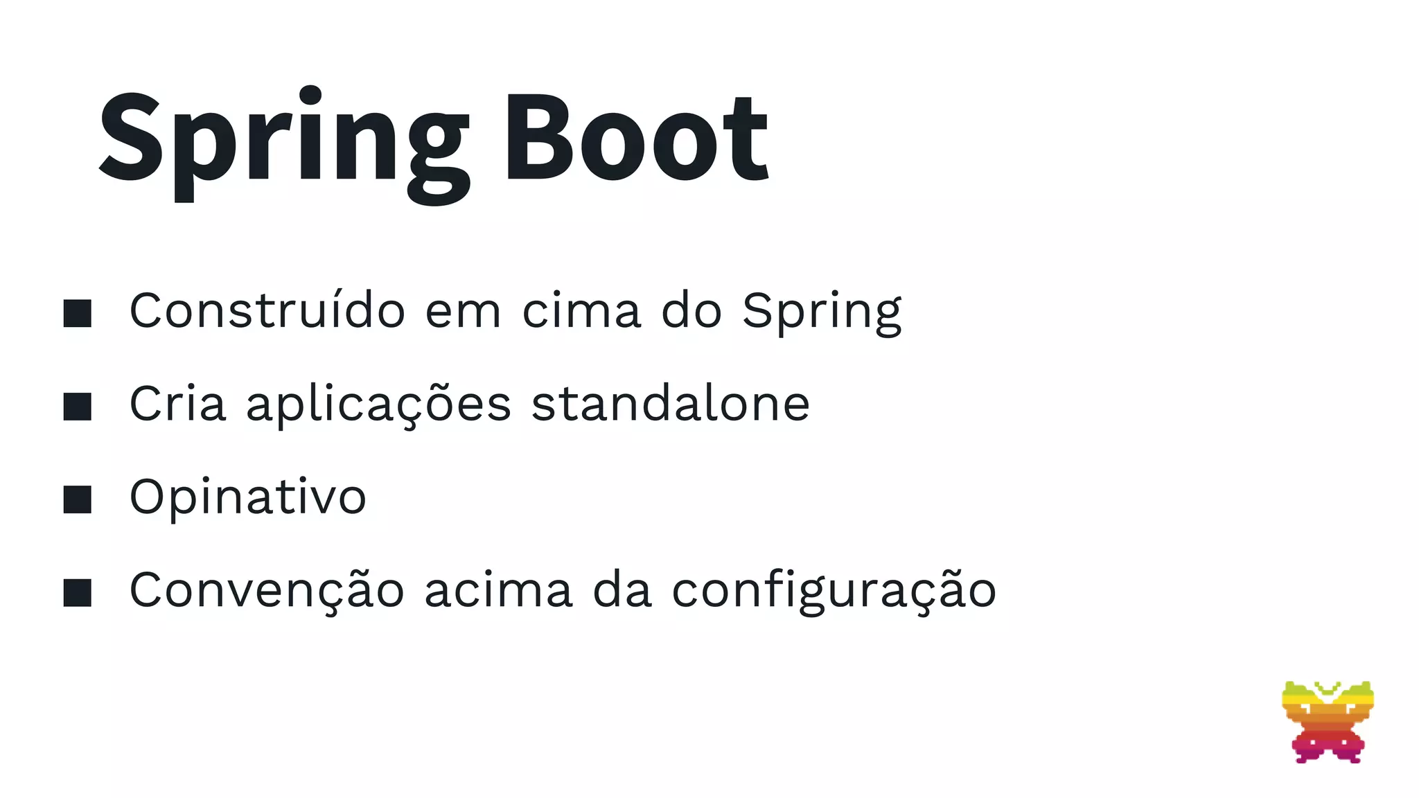 Spring Boot ▪ Construído em cima do Spring ▪ Cria aplicações standalone ▪ Opinativo ▪ Convenção acima da configuração 