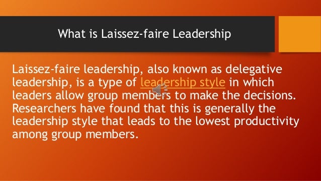 laissez faire leadership style definition Laissez-faire leadership style definition: the laissez-faire or free-rein is the leadership style wherein the leader gives full freedom to his subordinates to act on their ownhere, the leader once defines the goals, policies, programmes and the limitations for action and then leaves the remaining process to be accomplished by the subordinates on their own. laissez faire leadership style definition Laissez-faire leadership style definition: the laissez-faire or free-rein is the leadership style wherein the leader gives full freedom to his subordinates to act on their ownhere, the leader once defines the goals, policies, programmes and the limitations for action and then leaves the remaining process to be accomplished by the subordinates on their own.