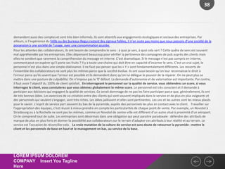 38




demandent aussi des comptes et sont très bien informés. Ils sont attentifs aux engagements écologiques et sociaux des entreprises. Par
ailleurs, si l’expérience du Vélib ou des bureaux Regus restent des signaux faibles, il n’en reste pas moins que nous passons d’une société de la
possession à une société de l’usage, avec une consommation ajustée.
Pour les attentes des collaborateurs, ils ont besoin de comprendre le sens : à quoi je sers, à quoi cela sert ? Cette quête de sens est souvent
mal appréhendée par les entreprises. Elles dépensent beaucoup pour vérifier la pertinence des campagnes de pub auprès des clients mais
elles ne sondent que rarement la compréhension du message en interne. C’est dramatique. Si le message n’est pas compris en interne,
comment peut-on espérer qu’il porte ses fruits ? Il y a toute une chaine qui doit être en capacité d’incarner le sens. C’est un vrai sujet, le
personnel n’est plus dans une simple obéissance. Il ne faut pas penser que les « Y » sont fondamentalement différents. Les ressorts de
l’ensemble des collaborateurs ne sont plus les mêmes parce que la société évolue. Ils ont aussi besoin qu’on leur reconnaisse le droit à
l’erreur parce qu’ils savent que l’erreur est possible et ils demandent donc qu’on lui délègue le pouvoir de la réparer. On ne peut plus se
mettre dans une posture de culpabilité. On n’impose pas le '0' défaut. La demande d’autonomie et de valorisation est importante. Par contre,
il faut avoir l’objectif du 100% de client satisfait. En interrogeant le personnel sur la qualité de service, vous obtiendrez un score, si vous
interrogez le client, vous constaterez que vous obtenez globalement le même score. Le personnel est très conscient et il demande à
participer aux décisions qui engagent la qualité de services. Ce serait dommage de ne pas les faire participer parce que, généralement, ils ont
de très bonnes idées. Les exercices de co-création entre des clients qui sont souvent impliqués dans le service et de plus en plus exigeants et
des personnels qui veulent s’engager, sont très riches. Les idées jaillissent et elles sont pertinentes. Les uns et les autres sont les mieux placés
pour le savoir. L’esprit de service part souvent du bas de la pyramide, auprès des personnels les plus en contact avec le client.  Travailler sur
l’appropriation des équipes, c’est réussir à mieux prendre en compte les particularités de chaque point de vente. Par exemple, un Novotel à
Strasbourg ou à la Rochelle ne sont pas les mêmes, comme un Novotel de centre-ville est différent d’un autre situé à proximité d’un aéroport.
On le comprend tout de suite. Les entreprises sont désormais dans une obligation qui peut paraitre paradoxale : défendre des attributs de
marque de plus en plus forts et donner la possibilité aux collaborateurs sur le terrain d’adapter ces attributs à leur réalité et au terrain. Le
service est l’occasion de réconcilier cela.  La vraie mutation de la culture de service est sans doute de retourner la pyramide : mettre le
client et les personnels de base en haut et le management en bas, au service de la base.




LOREM IPSUM DOLOREM
COMPANY Insert You Tagline
Here
 