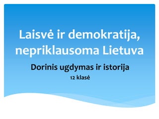 Laisvė ir demokratija, 
nepriklausoma Lietuva 
Dorinis ugdymas ir istorija 
12 klasė 
 