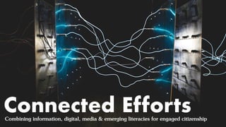 Connected EffortsCombining information, digital, media & emerging literacies for engaged citizenship
 