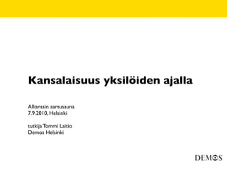 Kansalaisuus yksilöiden ajalla

Allianssin aamusauna
7.9.2010, Helsinki

tutkija Tommi Laitio
Demos Helsinki
 