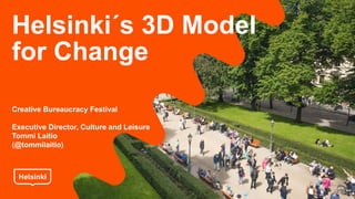 Helsinki´s 3D Model
for Change
Creative Bureaucracy Festival
Executive Director, Culture and Leisure
Tommi Laitio
(@tommilaitio)
 