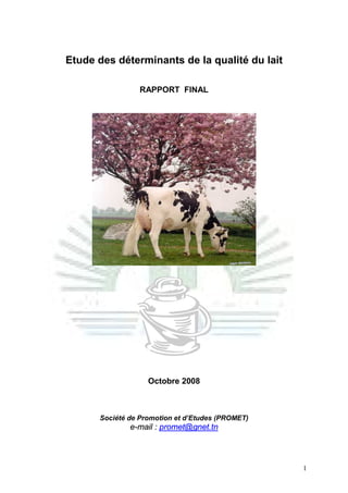 1
Etude des déterminants de la qualité du lait
RAPPORT FINAL
Octobre 2008
Société de Promotion et d’Etudes (PROMET)
e-mail : promet@gnet.tn
 