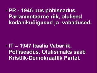 ● PR - 1946 uus põhiseadus.
Parlamentaarne riik, olulised
kodanikuõigused ja -vabadused.
● IT – 1947 Itaalia Vabariik.
Põhiseadus. Olulisimaks saab
Kristlik-Demokraatlik Partei.
 