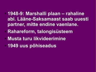 ● 1948-9: Marshalli plaan – rahaline
abi. Lääne-Saksamaast saab uuesti
partner, mitte endine vaenlane.
● Rahareform, talongisüsteem
● Musta turu likvideerimine
● 1949 uus põhiseadus
 