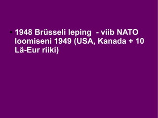 ● 1948 Brüsseli leping - viib NATO
loomiseni 1949 (USA, Kanada + 10
Lä-Eur riiki)
 