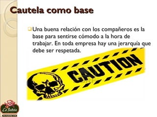 Cautela como base Una buena relación con los compañeros es la base para sentirse cómodo a la hora de trabajar. En toda empresa hay una jerarquía que debe ser respetada.  