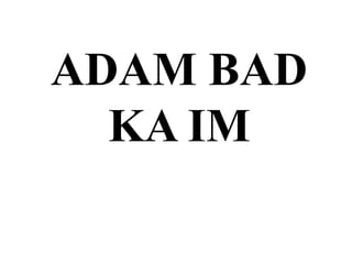 ADAM BAD
KA IM
 