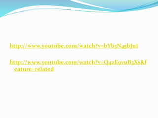http://www.youtube.com/watch?v=bYb3N45bJnI
http://www.youtube.com/watch?v=Q4zE9vuB3Xs&f
eature=related
 