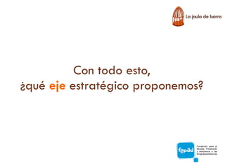 Con todo esto,
¿qué eje estratégico proponemos?
 