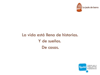 La vida está llena de historias.
         Y de sueños.
           De cosas.
 