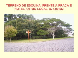 TERRENO DE ESQUINA, FRENTE A PRAÇA E HOTEL, OTIMO LOCAL, 875,00 M2 