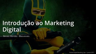 Introdução ao Marketing
Digital
Renato Mendes - @seurenato
Pocket Digital Branding_Laje | janeiro 2017
 