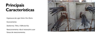 MARGIE'S
TRAVEL
8
M
Principais
Características
Espessura da Laje: Entre 18 e 35cm.
Escoramento:
Desforma: 75% a 100% do fck;
Reescoramento: não é necessário usar
faixas de reescoramento;
 