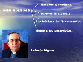 Los obispos
Enseñan y predican.
Dirigen la diócesis.
Administran los Sacramentos.
Guían a los sacerdotes.
Antonio Algora