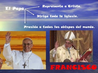 El Papa
Dirige toda la Iglesia.
Preside a todos los obispos del mundo.
Representa a Cristo.
FRANCISCO