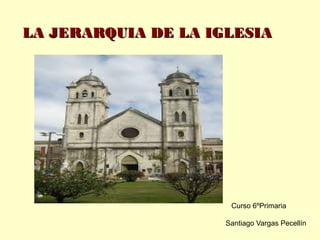 LA JERARQUIA DE LA IGLESIALA JERARQUIA DE LA IGLESIA
Santiago Vargas Pecellín
Curso 6ºPrimaria
 