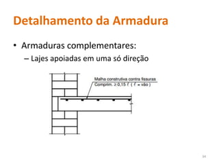 Detalhamento da Armadura
• Armaduras complementares:
– Lajes apoiadas em uma só direção
34
 