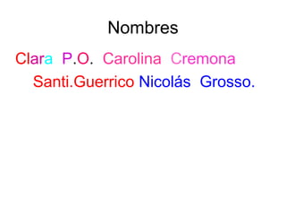 Nombres
Clara P.O. Carolina Cremona
Santi.Guerrico Nicolás Grosso.