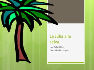 La Júlia a la
selva.
Laia Palahí Geis
Elian Sánchez López
 