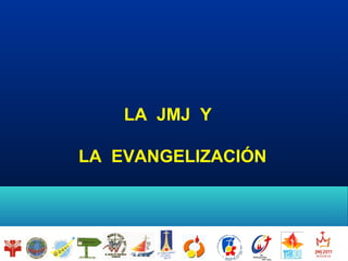 LA JMJ Y
LA EVANGELIZACIÓN
 