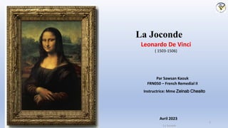La Joconde
La Joconde
Par Sawsan Kaouk
FRN050 – French Remedial II
Avril 2023
1
Leonardo De Vinci
( 1503-1506)
Instructrice: Mme Zeinab Cheaito
 