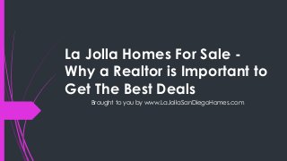 La Jolla Homes For Sale -
Why a Realtor is Important to
Get The Best Deals
   Brought to you by www.LaJollaSanDiegoHomes.com
 