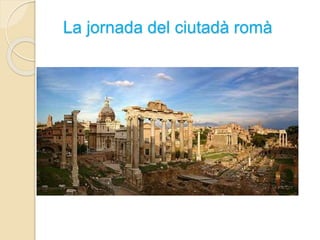 La jornada del ciutadà romà
 